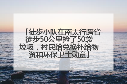 徒步小队在南太行跨省徒步50公里捡了50袋垃圾，村民给兑换补给物资和环保卫士勋章