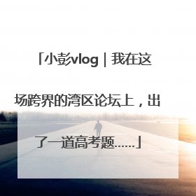 小彭vlog｜我在这场跨界的湾区论坛上，出了一道高考题……