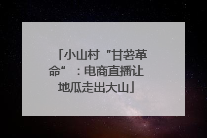 小山村“甘薯革命”：电商直播让地瓜走出大山