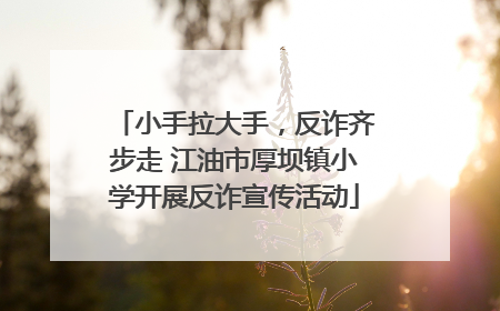 小手拉大手，反诈齐步走 江油市厚坝镇小学开展反诈宣传活动