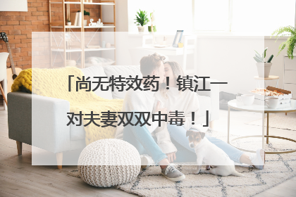 尚无特效药！镇江一对夫妻双双中毒！