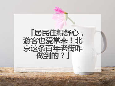 居民住得舒心，游客也爱常来！北京这条百年老街咋做到的？