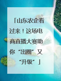 山东农企看过来！这场电商直播大赛助你“出圈”又“升级”