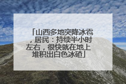 山西多地突降冰雹，居民：持续半小时左右，很快就在地上堆积出白色冰碴
