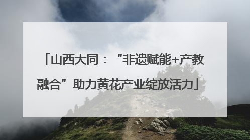 山西大同：“非遗赋能+产教融合”助力黄花产业绽放活力