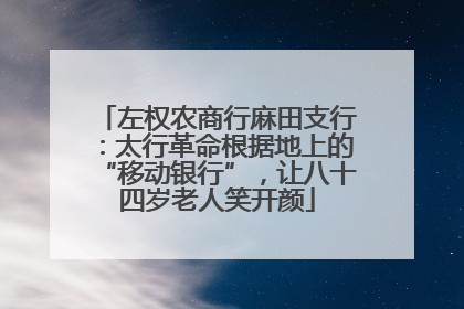 左权农商行麻田支行：太行革命根据地上的“移动银行”，让八十四岁老人笑开颜