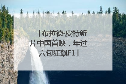 布拉德·皮特新片中国首映，年过六旬狂飙F1