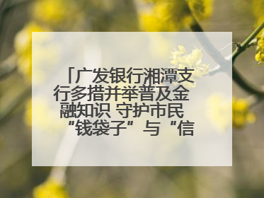 广发银行湘潭支行多措并举普及金融知识 守护市民“钱袋子”与“信用未来”