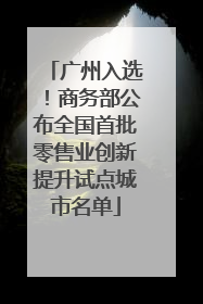 广州入选！商务部公布全国首批零售业创新提升试点城市名单