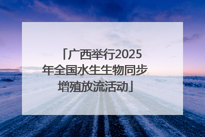 广西举行2025年全国水生生物同步增殖放流活动
