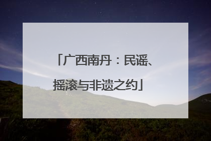 广西南丹：民谣、摇滚与非遗之约