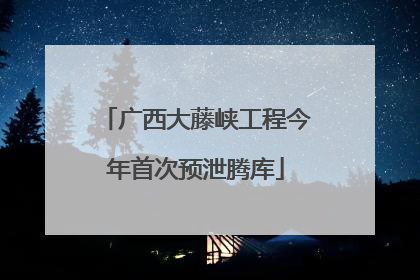 广西大藤峡工程今年首次预泄腾库