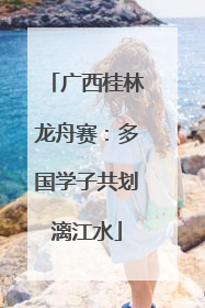 广西桂林龙舟赛：多国学子共划漓江水