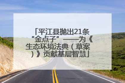平江县抛出21条“金点子”——为《生态环境法典（草案）》贡献基层智慧