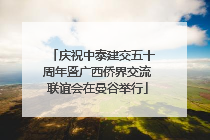 庆祝中泰建交五十周年暨广西侨界交流联谊会在曼谷举行
