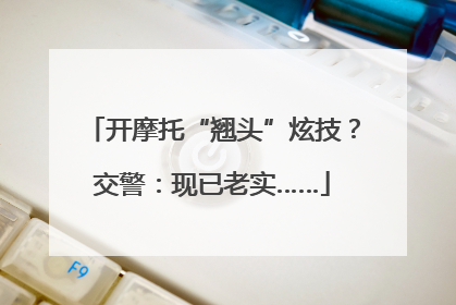 开摩托“翘头”炫技？交警：现已老实……