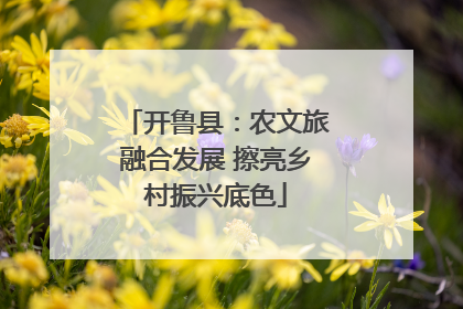 开鲁县：农文旅融合发展 擦亮乡村振兴底色