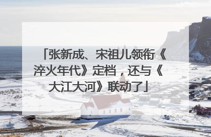 张新成、宋祖儿领衔《淬火年代》定档，还与《大江大河》联动了