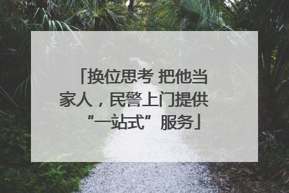 换位思考 把他当家人，民警上门提供“一站式”服务