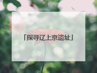 探寻辽上京遗址