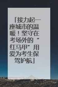 接力起一座城市的温暖！坚守在考场外的“红马甲”用爱为考生保驾护航