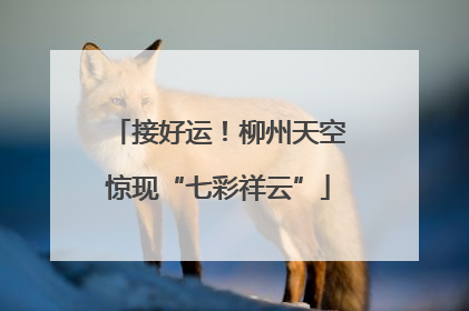 接好运！柳州天空惊现“七彩祥云”