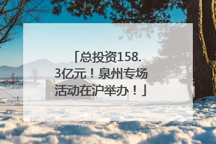 总投资158.3亿元！泉州专场活动在沪举办！