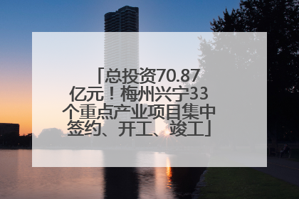 总投资70.87亿元！梅州兴宁33个重点产业项目集中签约、开工、竣工