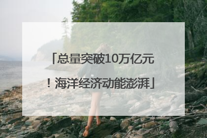 总量突破10万亿元！海洋经济动能澎湃