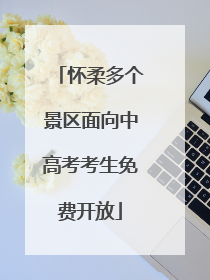 怀柔多个景区面向中高考考生免费开放