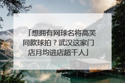 想拥有网球名将高芙同款球拍？武汉这家门店月均进店超千人