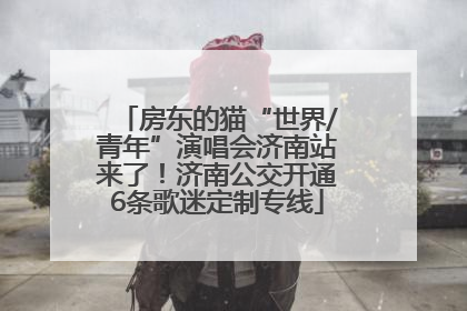 房东的猫“世界/青年”演唱会济南站来了！济南公交开通6条歌迷定制专线