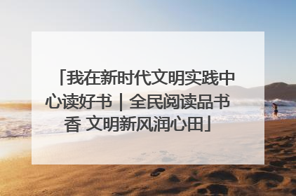 我在新时代文明实践中心读好书｜全民阅读品书香 文明新风润心田