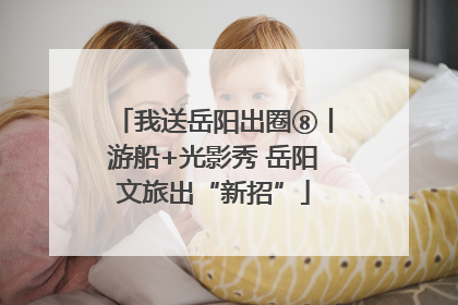 我送岳阳出圈⑧丨游船+光影秀 岳阳文旅出“新招”