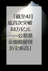 截至4月底首次突破33万亿元——公募基金规模屡创历史新高