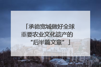 承德宽城做好全球重要农业文化遗产的“后半篇文章”