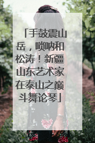 手鼓震山岳，唢呐和松涛！新疆山东艺术家在泰山之巅斗舞论琴