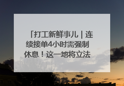 打工新鲜事儿｜连续接单4小时需强制休息！这一地将立法保障骑手劳动权益