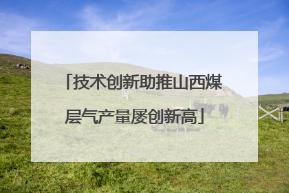 技术创新助推山西煤层气产量屡创新高