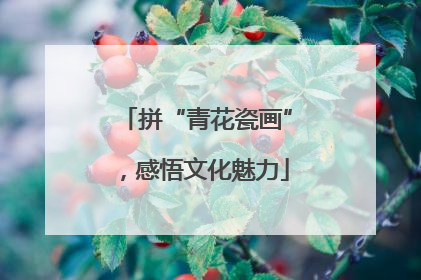 拼“青花瓷画”，感悟文化魅力