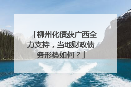 柳州化债获广西全力支持，当地财政债务形势如何？