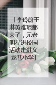 李玲蔚王琳黄雅琼都来了，元老明星进校园活动走进文龙巷小学