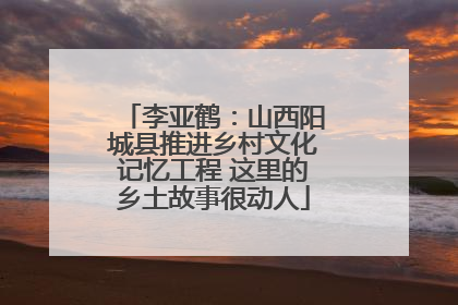 李亚鹤：山西阳城县推进乡村文化记忆工程 这里的乡土故事很动人