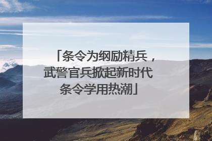条令为纲励精兵，武警官兵掀起新时代条令学用热潮
