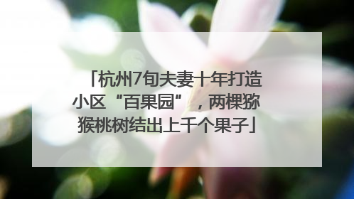 杭州7旬夫妻十年打造小区“百果园”，两棵猕猴桃树结出上千个果子