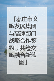 枣庄市文旅发展集团与高速部门战略合作签约，共绘交旅融合新蓝图