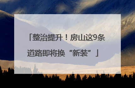 整治提升！房山这9条道路即将换“新装”