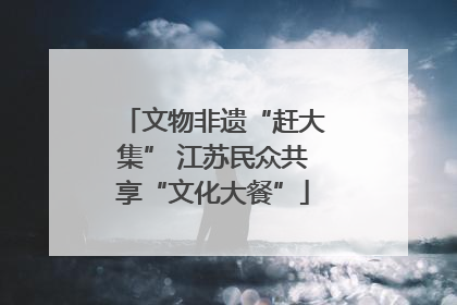 文物非遗“赶大集” 江苏民众共享“文化大餐”