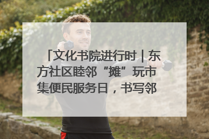 文化书院进行时｜东方社区睦邻“摊”玩市集便民服务日，书写邻里共生新篇章
