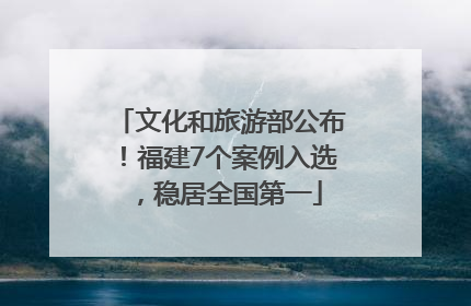 文化和旅游部公布！福建7个案例入选，稳居全国第一